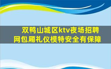 双鸭山城区ktv夜场招聘网包厢礼仪模特安全有保障